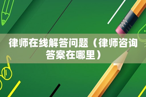 律師在線解答問題（律師咨詢答案在哪里）