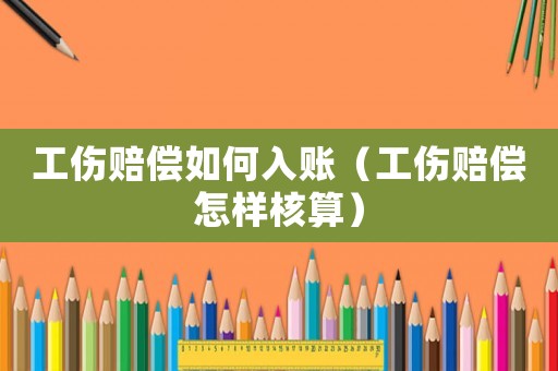 工傷賠償如何入賬（工傷賠償怎樣核算）