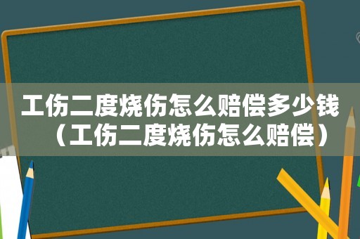 工傷二度燒傷怎么賠償多少錢（工傷二度燒傷怎么賠償）