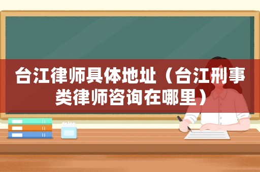 臺(tái)江律師具體地址（臺(tái)江刑事類律師咨詢?cè)谀睦铮? title=