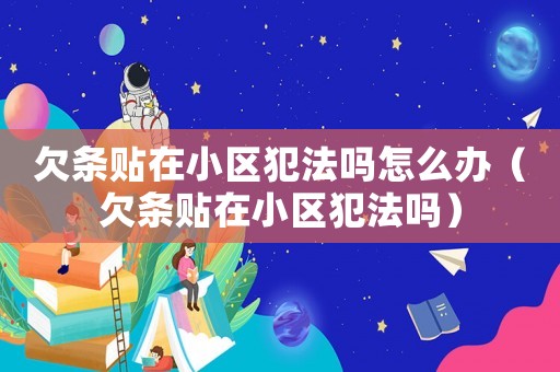 欠條貼在小區(qū)犯法嗎怎么辦（欠條貼在小區(qū)犯法嗎）