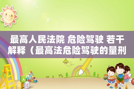 最高人民法院 危險(xiǎn)駕駛 若干解釋（最高法危險(xiǎn)駕駛的量刑標(biāo)準(zhǔn)）
