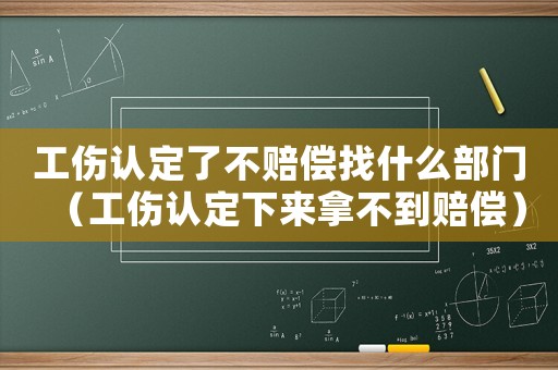 工傷認定了不賠償找什么部門（工傷認定下來拿不到賠償）