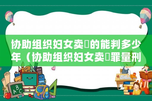協助組織婦女賣婬的能判多少年（協助組織婦女賣婬罪量刑）
