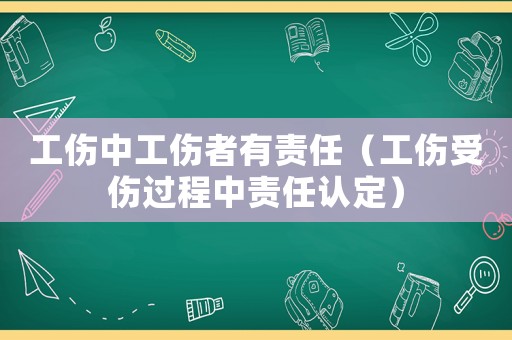 工傷中工傷者有責任（工傷受傷過程中責任認定）
