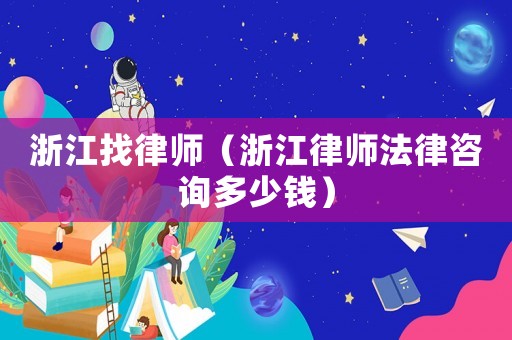 浙江找律師（浙江律師法律咨詢多少錢）