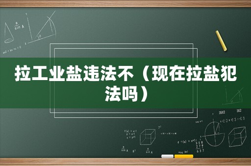 拉工業鹽違法不（現在拉鹽犯法嗎）