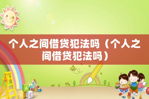 個人之間借貸犯法嗎（個人之間借貸犯法嗎）