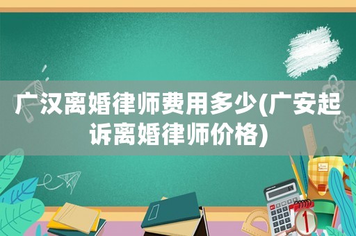 廣漢離婚律師費用多少(廣安起訴離婚律師價格)