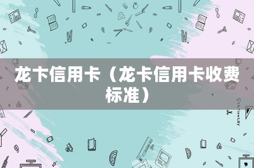 龍卞信用卡（龍卡信用卡收費標準）