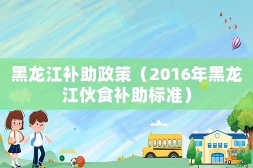黑龍江補助政策（2016年黑龍江伙食補助標準）