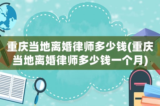 重慶當地離婚律師多少錢(重慶當地離婚律師多少錢一個月)