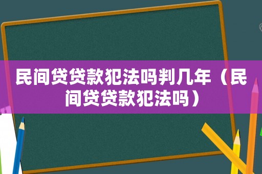 民間貸貸款犯法嗎判幾年（民間貸貸款犯法嗎）