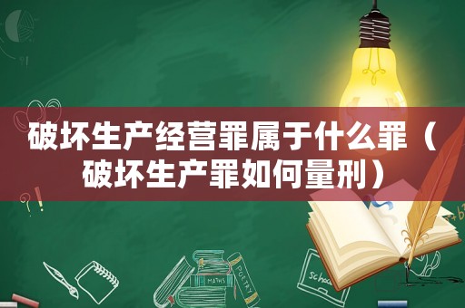 破壞生產經營罪屬于什么罪（破壞生產罪如何量刑）