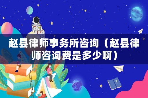 趙縣律師事務所咨詢（趙縣律師咨詢費是多少啊）