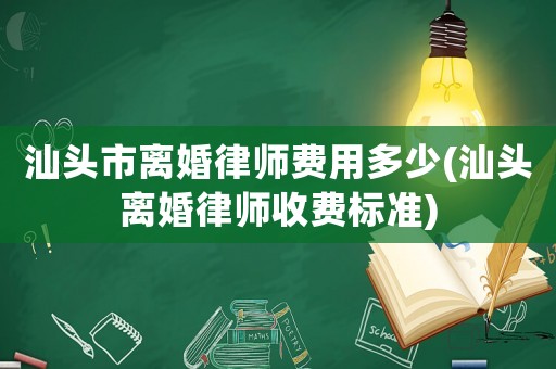 汕頭市離婚律師費用多少(汕頭離婚律師收費標準)