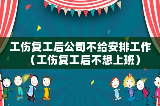工傷復工后公司不給安排工作（工傷復工后不想上班）