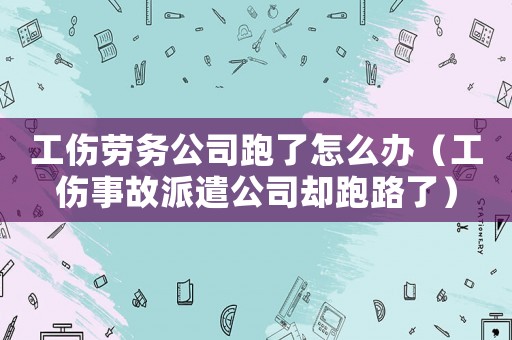 工傷勞務公司跑了怎么辦（工傷事故派遣公司卻跑路了）