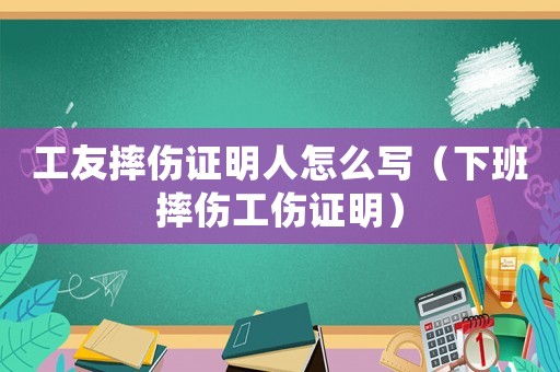 工友摔傷證明人怎么寫（下班摔傷工傷證明）