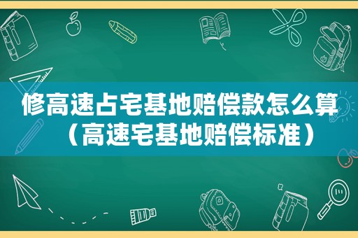 修高速占宅基地賠償款怎么算（高速宅基地賠償標準）