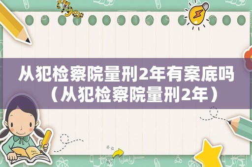 從犯檢察院量刑2年有案底嗎（從犯檢察院量刑2年）