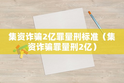 集資詐騙2億罪量刑標準（集資詐騙罪量刑2億）
