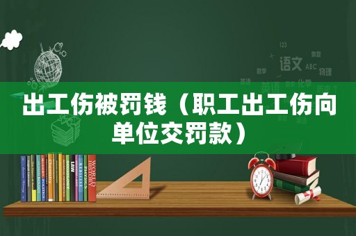 出工傷被罰錢（職工出工傷向單位交罰款）