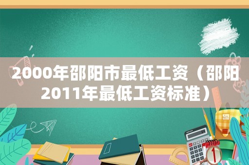 2000年邵陽市最低工資（邵陽2011年最低工資標準）