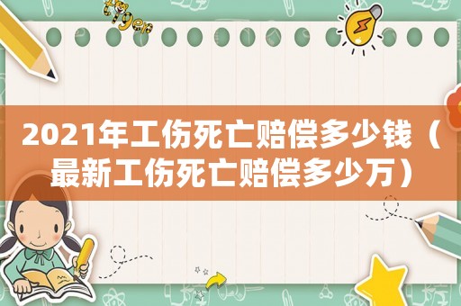 2021年工傷死亡賠償多少錢(qián)（最新工傷死亡賠償多少萬(wàn)）