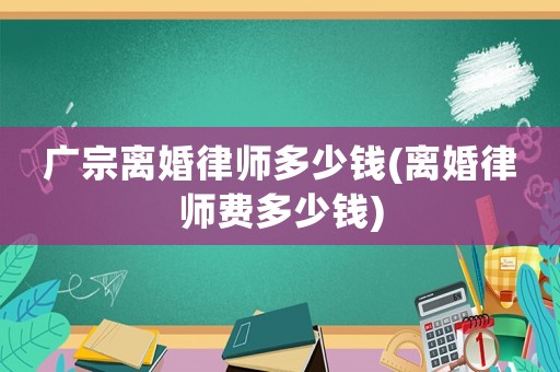 廣宗離婚律師多少錢(離婚律師費多少錢)