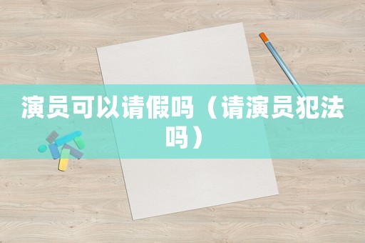 演員可以請假嗎（請演員犯法嗎）