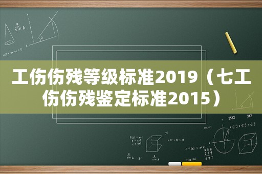 工傷傷殘等級標準2019（七工傷傷殘鑒定標準2015）
