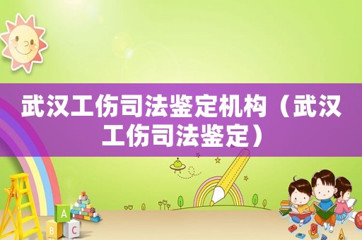 武漢工傷司法鑒定機構（武漢工傷司法鑒定）