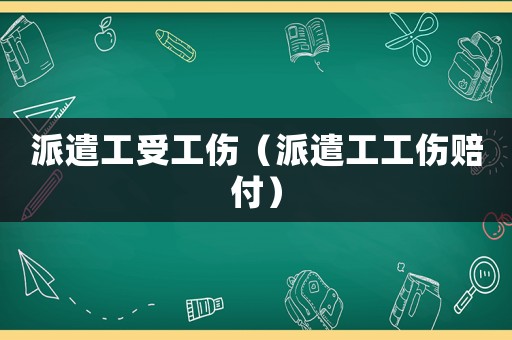派遣工受工傷（派遣工工傷賠付）