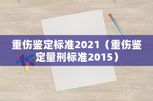 重傷鑒定標準2021（重傷鑒定量刑標準2015）