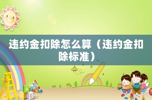 違約金扣除怎么算（違約金扣除標準）