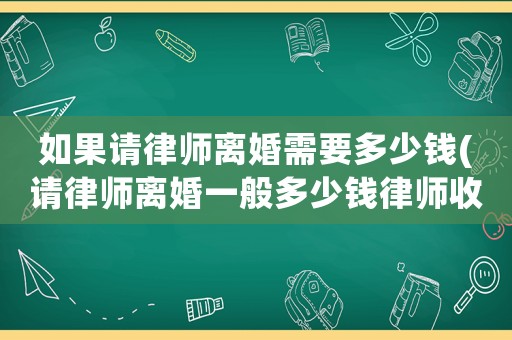 如果請律師離婚需要多少錢(請律師離婚一般多少錢律師收費標準)