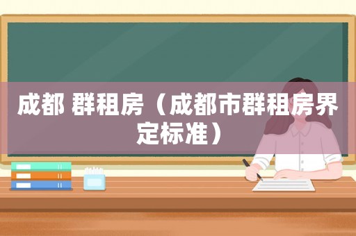 成都 群租房（成都市群租房界定標(biāo)準(zhǔn)）