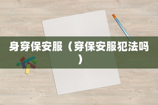 身穿保安服（穿保安服犯法嗎）