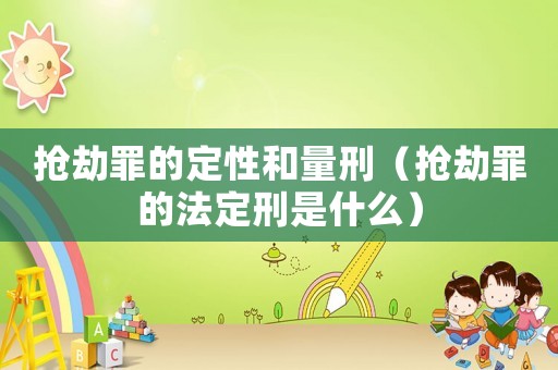 搶劫罪的定性和量刑（搶劫罪的法定刑是什么）