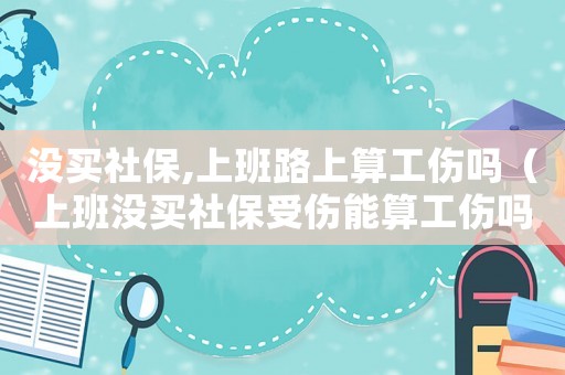 沒買社保,上班路上算工傷嗎（上班沒買社保受傷能算工傷嗎）