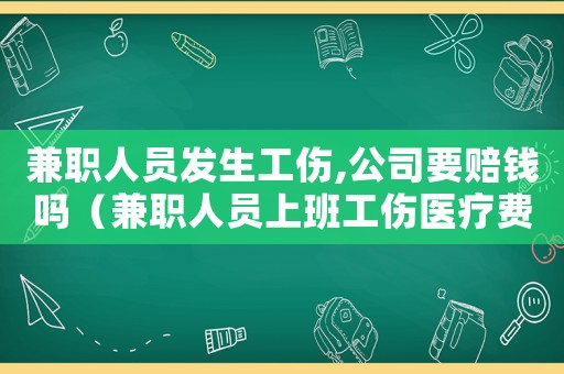兼職人員發生工傷,公司要賠錢嗎（兼職人員上班工傷醫療費培嗎）