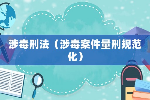 涉毒刑法（涉毒案件量刑規(guī)范化）