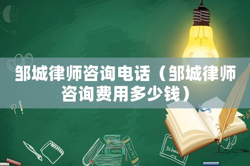 鄒城律師咨詢電話（鄒城律師咨詢費用多少錢）