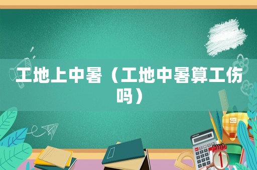 工地上中暑（工地中暑算工傷嗎）