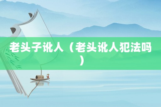 老頭子訛人（老頭訛人犯法嗎）