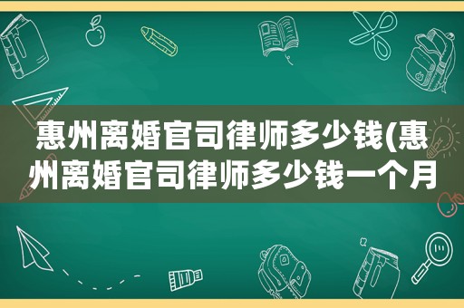 惠州離婚官司律師多少錢(惠州離婚官司律師多少錢一個月)