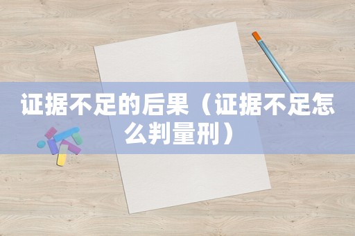 證據(jù)不足的后果（證據(jù)不足怎么判量刑）