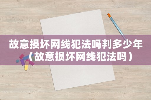 故意損壞網線犯法嗎判多少年（故意損壞網線犯法嗎）