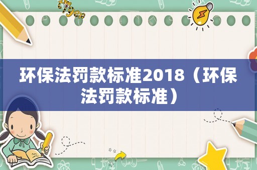 環(huán)保法罰款標準2018（環(huán)保法罰款標準）